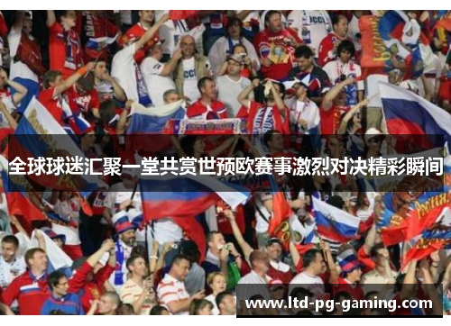 全球球迷汇聚一堂共赏世预欧赛事激烈对决精彩瞬间