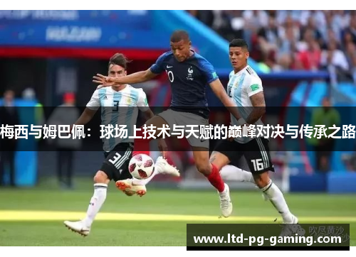梅西与姆巴佩：球场上技术与天赋的巅峰对决与传承之路