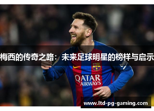 梅西的传奇之路：未来足球明星的榜样与启示