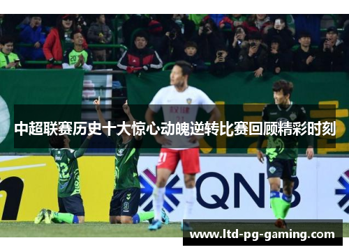 中超联赛历史十大惊心动魄逆转比赛回顾精彩时刻
