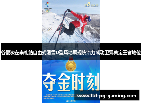 谷爱凌在崇礼站自由式滑雪U型场地展现统治力成功卫冕奠定王者地位