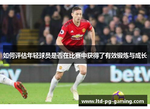 如何评估年轻球员是否在比赛中获得了有效锻炼与成长