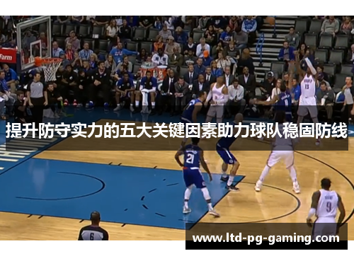 提升防守实力的五大关键因素助力球队稳固防线