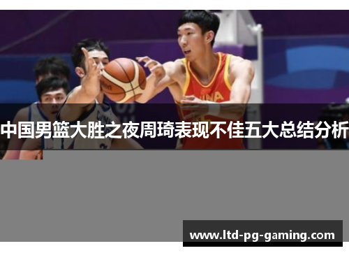 中国男篮大胜之夜周琦表现不佳五大总结分析