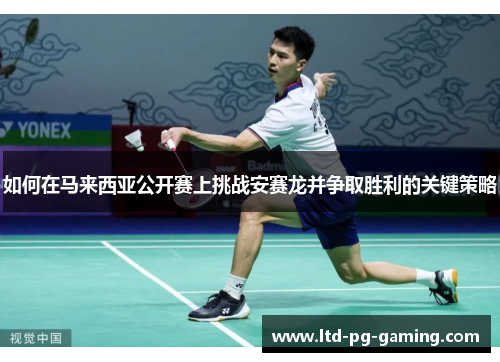 如何在马来西亚公开赛上挑战安赛龙并争取胜利的关键策略