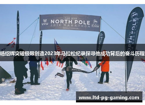 杨绍辉突破极限创造2023年马拉松纪录探寻他成功背后的奋斗历程