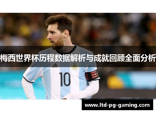 梅西世界杯历程数据解析与成就回顾全面分析