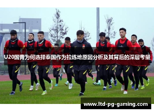 U20国青为何选择泰国作为拉练地原因分析及其背后的深层考量