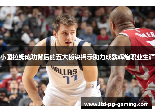 小图拉姆成功背后的五大秘诀揭示助力成就辉煌职业生涯