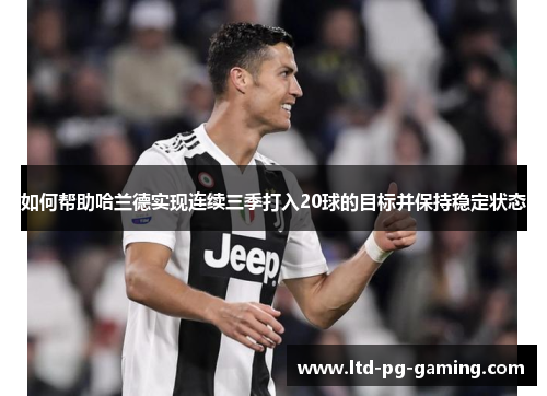 如何帮助哈兰德实现连续三季打入20球的目标并保持稳定状态