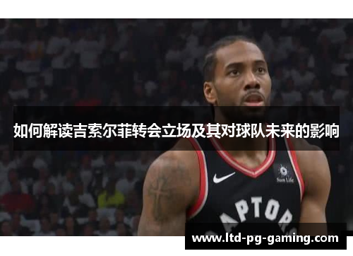 如何解读吉索尔菲转会立场及其对球队未来的影响