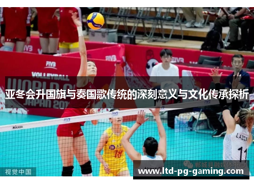 亚冬会升国旗与奏国歌传统的深刻意义与文化传承探析