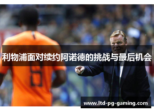 利物浦面对续约阿诺德的挑战与最后机会