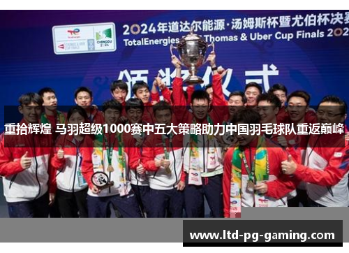 重拾辉煌 马羽超级1000赛中五大策略助力中国羽毛球队重返巅峰