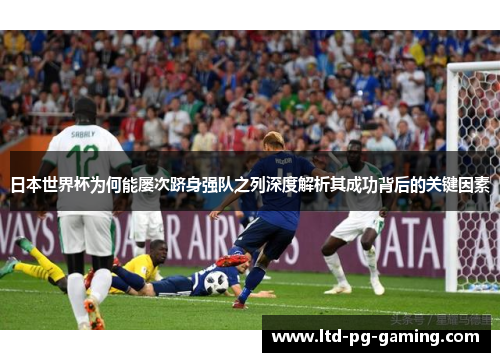 日本世界杯为何能屡次跻身强队之列深度解析其成功背后的关键因素