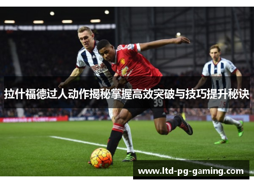 拉什福德过人动作揭秘掌握高效突破与技巧提升秘诀