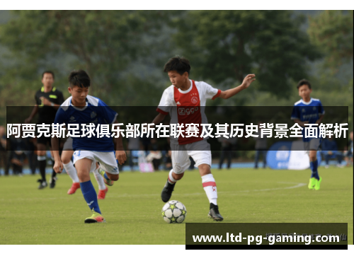 阿贾克斯足球俱乐部所在联赛及其历史背景全面解析