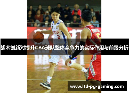 战术创新对提升CBA球队整体竞争力的实际作用与前景分析