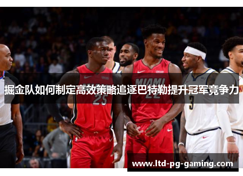 掘金队如何制定高效策略追逐巴特勒提升冠军竞争力 掘金队如何制定高效策略追逐巴特勒提升冠军竞争力
