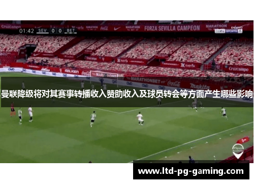 曼联降级将对其赛事转播收入赞助收入及球员转会等方面产生哪些影响 曼联降级将对其赛事转播收入赞助收入及球员转会等方面产生哪些影响