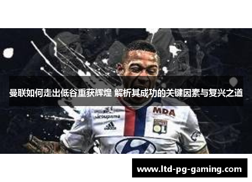 曼联如何走出低谷重获辉煌 解析其成功的关键因素与复兴之道 曼联如何走出低谷重获辉煌 解析其成功的关键因素与复兴之道