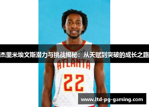 杰里米埃文斯潜力与挑战揭秘：从天赋到突破的成长之路