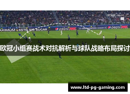 欧冠小组赛战术对抗解析与球队战略布局探讨