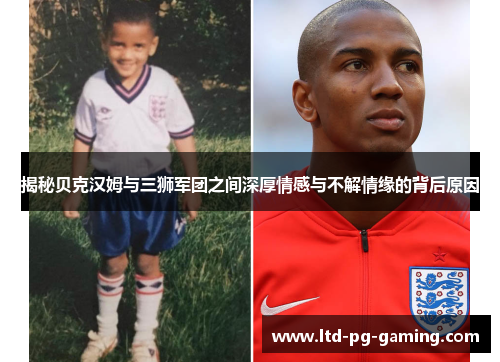 揭秘贝克汉姆与三狮军团之间深厚情感与不解情缘的背后原因 揭秘贝克汉姆与三狮军团之间深厚情感与不解情缘的背后原因