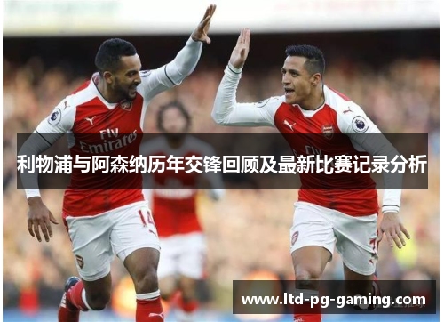 利物浦与阿森纳历年交锋回顾及最新比赛记录分析