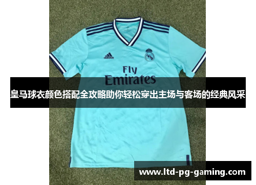 皇马球衣颜色搭配全攻略助你轻松穿出主场与客场的经典风采