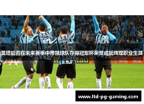 莫塔能否在未来赛季中带领球队夺得冠军杯荣誉成就辉煌职业生涯