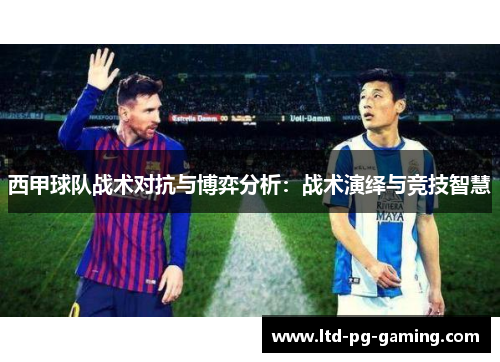 西甲球队战术对抗与博弈分析：战术演绎与竞技智慧