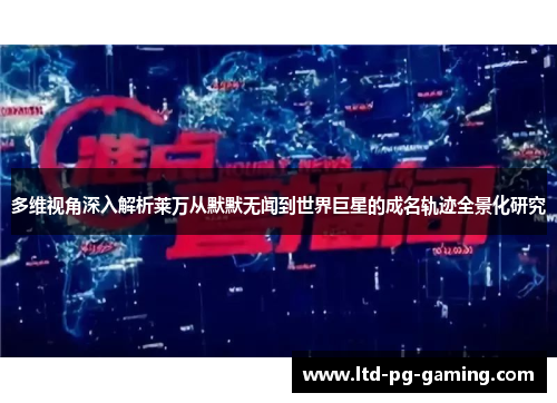 多维视角深入解析莱万从默默无闻到世界巨星的成名轨迹全景化研究 多维视角深入解析莱万从默默无闻到世界巨星的成名轨迹全景化研究