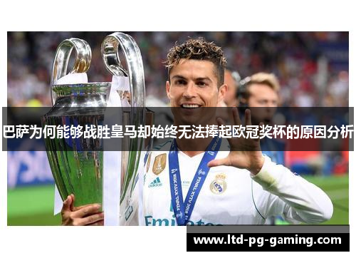 巴萨为何能够战胜皇马却始终无法捧起欧冠奖杯的原因分析 巴萨为何能够战胜皇马却始终无法捧起欧冠奖杯的原因分析