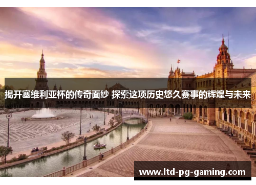 揭开塞维利亚杯的传奇面纱 探索这项历史悠久赛事的辉煌与未来 揭开塞维利亚杯的传奇面纱 探索这项历史悠久赛事的辉煌与未来