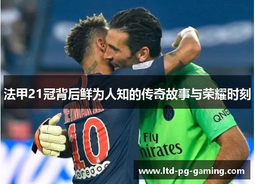 法甲21冠背后鲜为人知的传奇故事与荣耀时刻