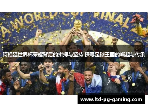 阿根廷世界杯荣耀背后的拼搏与坚持 探寻足球王国的崛起与传承 阿根廷世界杯荣耀背后的拼搏与坚持 探寻足球王国的崛起与传承