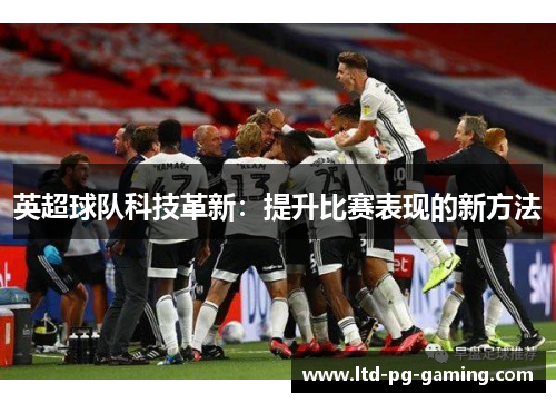 英超球队科技革新:提升比赛表现的新方法 英超球队科技革新:提升比赛表现的新方法