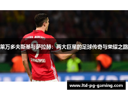 莱万多夫斯基与萨拉赫：两大巨星的足球传奇与荣耀之路