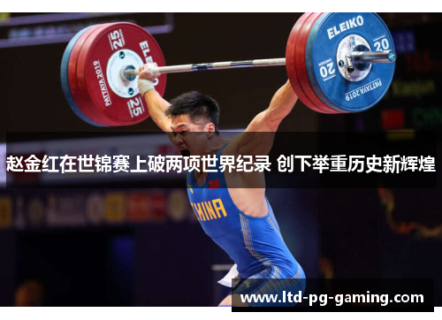 赵金红在世锦赛上破两项世界纪录 创下举重历史新辉煌