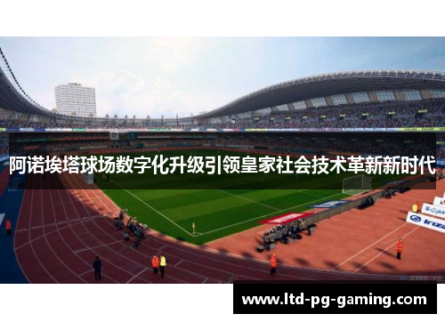 阿诺埃塔球场数字化升级引领皇家社会技术革新新时代