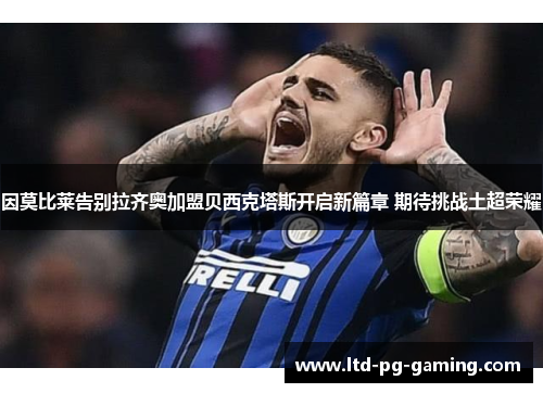因莫比莱告别拉齐奥加盟贝西克塔斯开启新篇章 期待挑战土超荣耀