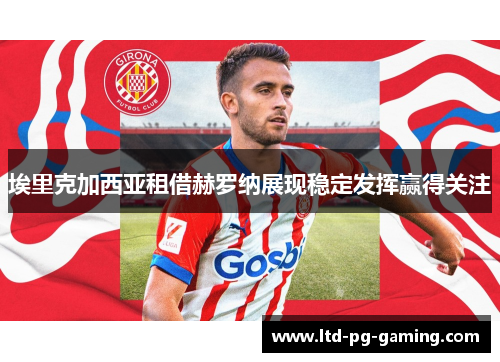 埃里克加西亚租借赫罗纳展现稳定发挥赢得关注 埃里克加西亚租借赫罗纳展现稳定发挥赢得关注