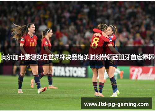 奥尔加卡蒙娜女足世界杯决赛绝杀时刻带领西班牙首度捧杯 奥尔加卡蒙娜女足世界杯决赛绝杀时刻带领西班牙首度捧杯